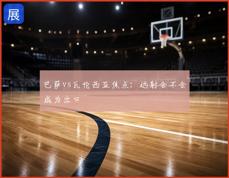巴萨vs瓦伦西亚焦点：远射会不会成为出口