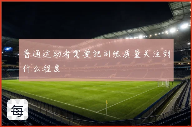 普通运动者需要把训练质量关注到什么程度