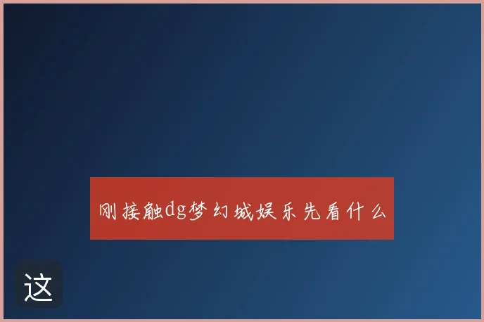 刚接触dg梦幻城娱乐先看什么