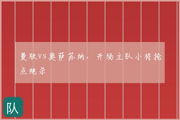 曼联vs奥萨苏纳，开场主队小将抢点绝杀